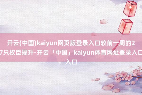 开云(中国)kaiyun网页版登录入口较前一周的27只权臣擢升-开云「中国」kaiyun体育网址登录入口