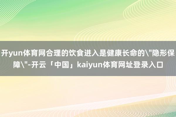 开yun体育网合理的饮食进入是健康长命的＂隐形保障＂-开云「中国」kaiyun体育网址登录入口